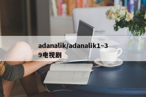 adanalik/adanalik1~39电视剧
