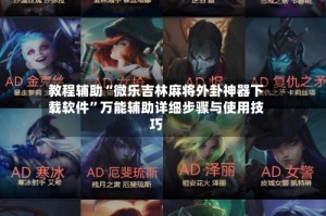 教程辅助“微乐吉林麻将外卦神器下载软件”万能辅助详细步骤与使用技巧
