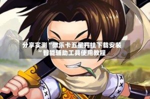 分享实测“微乐卡五星开挂下载安装”智能辅助工具使用教程