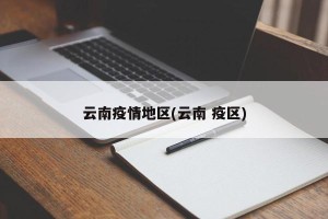 云南疫情地区(云南 疫区)
