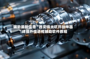 辅助最新信息“胜奕填大坑开挂神器”详细外挂透视辅助软件教程