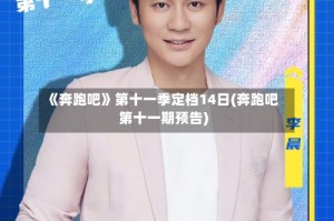 《奔跑吧》第十一季定档14日(奔跑吧第十一期预告)