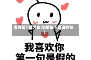 表情包下载大全(表情包下载 最新版)