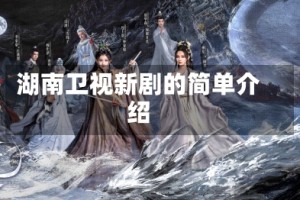 湖南卫视新剧的简单介绍
