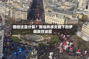 团结还是分裂？新旧秩序交叠下的伊朗政权谜题