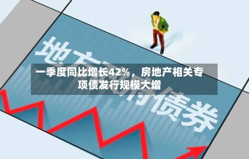 一季度同比增长42%，房地产相关专项债发行规模大增-第3张图片