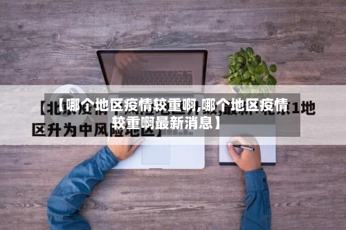 【哪个地区疫情较重啊,哪个地区疫情较重啊最新消息】-第1张图片