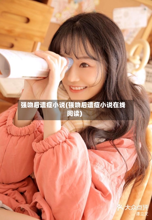 强吻后遗症小说(强吻后遗症小说在线阅读)-第3张图片