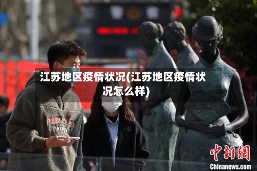 江苏地区疫情状况(江苏地区疫情状况怎么样)-第1张图片
