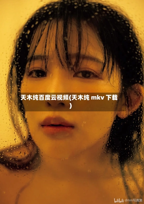 天木纯百度云视频(天木纯 mkv 下载)-第1张图片