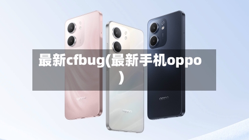最新cfbug(最新手机oppo)-第1张图片