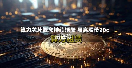 算力芯片概念持续活跃 品高股份20cm涨停-第1张图片