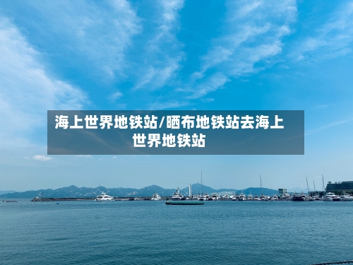 海上世界地铁站/晒布地铁站去海上世界地铁站-第1张图片