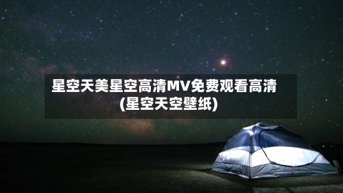 星空天美星空高清MV免费观看高清(星空天空壁纸)-第3张图片