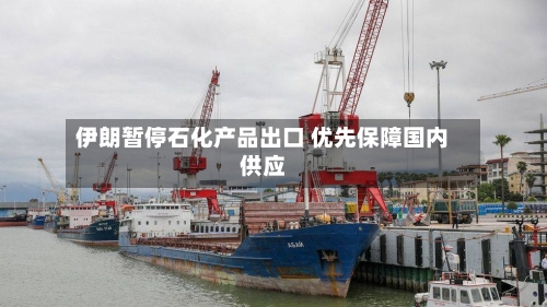 伊朗暂停石化产品出口 优先保障国内供应-第2张图片