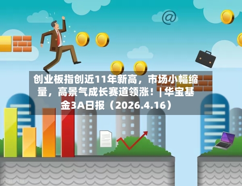 创业板指创近11年新高，市场小幅缩量	，高景气成长赛道领涨！| 华宝基金3A日报（2026.4.16）-第1张图片