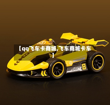 【qq飞车卡商城,飞车商城卡车】-第2张图片