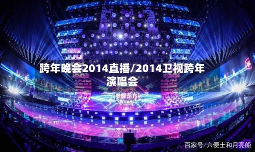跨年晚会2014直播/2014卫视跨年演唱会-第3张图片