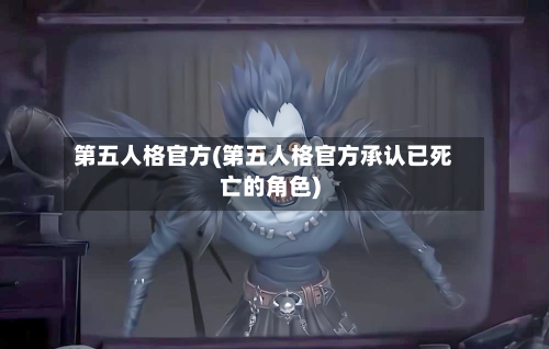 第五人格官方(第五人格官方承认已死亡的角色)-第2张图片