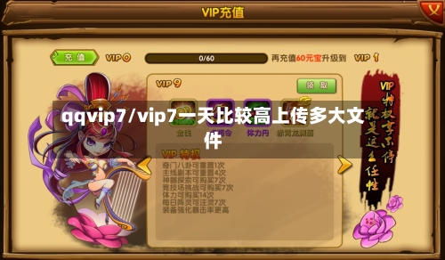 qqvip7/vip7一天比较高上传多大文件-第1张图片