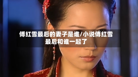 傅红雪最后的妻子是谁/小说傅红雪最后和谁一起了-第2张图片