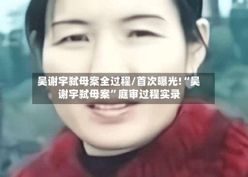 吴谢宇弑母案全过程/首次曝光!“吴谢宇弑母案	”庭审过程实录-第1张图片