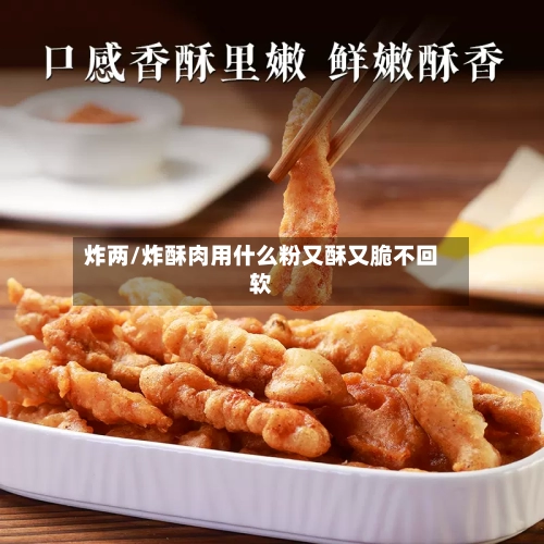 炸两/炸酥肉用什么粉又酥又脆不回软-第3张图片