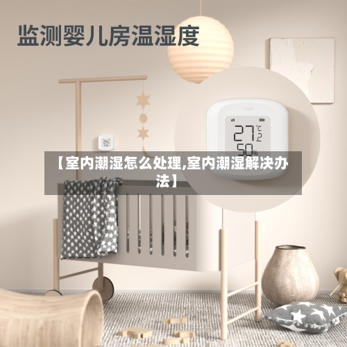 【室内潮湿怎么处理,室内潮湿解决办法】-第3张图片