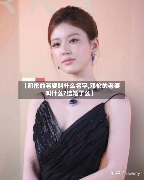 【邓伦的老婆叫什么名字,邓伦的老婆叫什么?结婚了么】-第1张图片