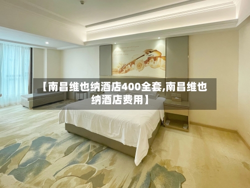 【南昌维也纳酒店400全套,南昌维也纳酒店费用】-第2张图片