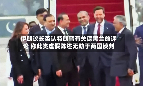 伊朗议长否认特朗普有关德黑兰的评论 称此类虚假陈述无助于两国谈判-第2张图片