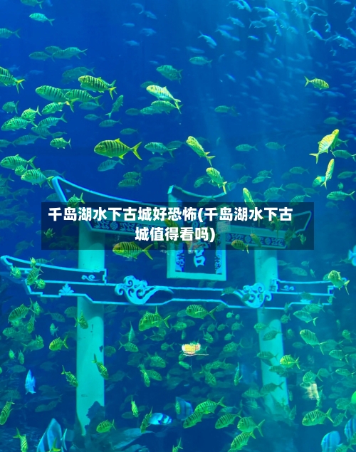 千岛湖水下古城好恐怖(千岛湖水下古城值得看吗)-第2张图片