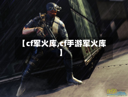 【cf军火库,cf手游军火库】-第2张图片