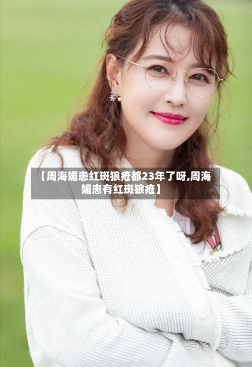 【周海媚患红斑狼疮都23年了呀,周海媚患有红斑狼疮】-第1张图片
