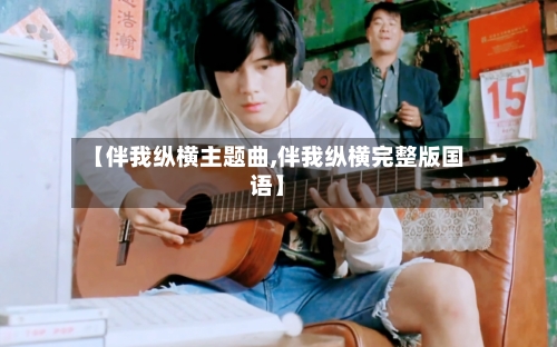 【伴我纵横主题曲,伴我纵横完整版国语】-第1张图片