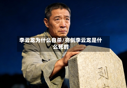 李云龙为什么自杀/亮剑李云龙是什么死的-第3张图片