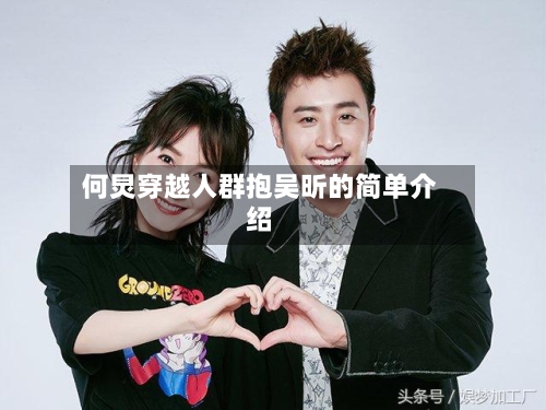 何炅穿越人群抱吴昕的简单介绍-第3张图片