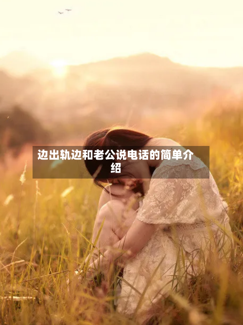 边出轨边和老公说电话的简单介绍-第2张图片