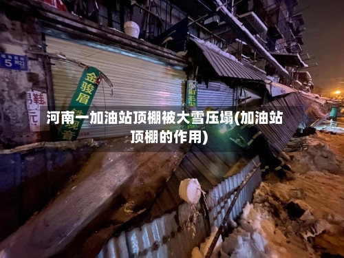 河南一加油站顶棚被大雪压塌(加油站顶棚的作用)-第1张图片