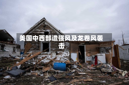 美国中西部遭强风及龙卷风袭击-第3张图片