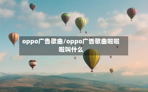 oppo广告歌曲/oppo广告歌曲啦啦啦叫什么-第1张图片
