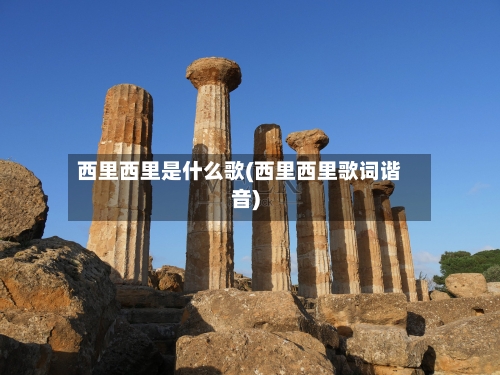 西里西里是什么歌(西里西里歌词谐音)-第1张图片