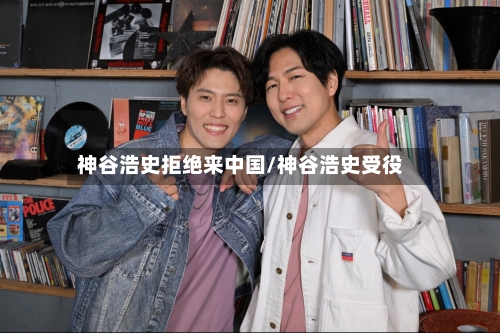 神谷浩史拒绝来中国/神谷浩史受役-第2张图片