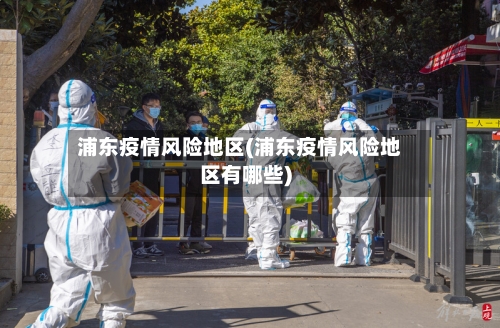浦东疫情风险地区(浦东疫情风险地区有哪些)-第1张图片
