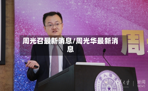 周光召最新消息/周光华最新消息-第1张图片