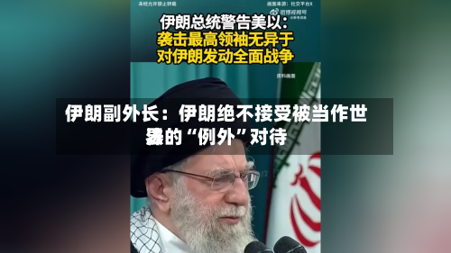 伊朗副外长：伊朗绝不接受被当作世界法的“例外”对待-第2张图片