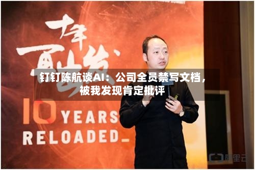 钉钉陈航谈AI：公司全员禁写文档	，被我发现肯定批评-第1张图片
