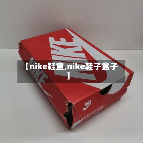 【nike鞋盒,nike鞋子盒子】-第1张图片