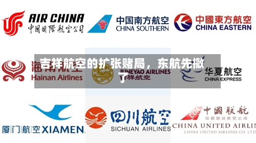 吉祥航空的扩张赌局，东航先撤了-第2张图片