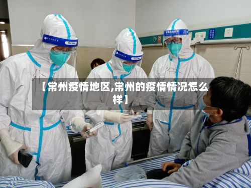 【常州疫情地区,常州的疫情情况怎么样】-第1张图片